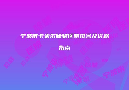 宁波市卡米尔除皱医院排名及价格指南