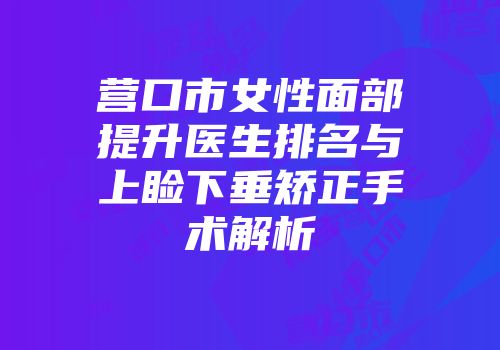 营口市女性面部提升医生排名与上睑下垂矫正手术解析