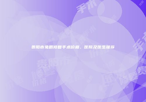 贵阳市兔唇修复手术价格、医院及医生推荐