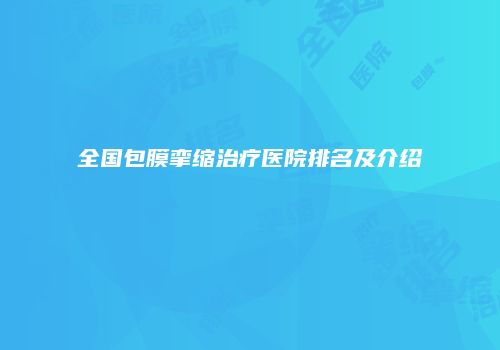 全国包膜挛缩治疗医院排名及介绍