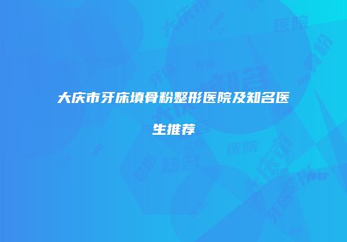 大庆市牙床填骨粉整形医院及知名医生推荐