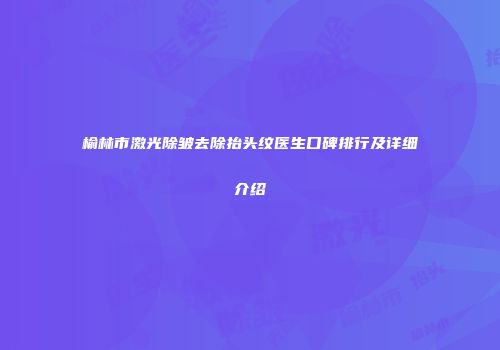 榆林市激光除皱去除抬头纹医生口碑排行及详细介绍