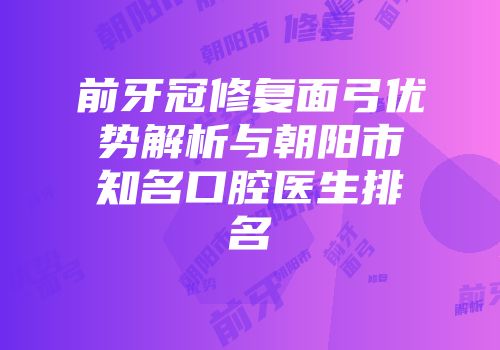 前牙冠修复面弓优势解析与朝阳市知名口腔医生排名