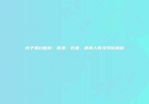 光子美白嫩肤：原理、效果、适用人群及风险解析