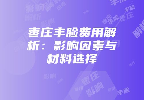 枣庄丰脸费用解析：影响因素与材料选择