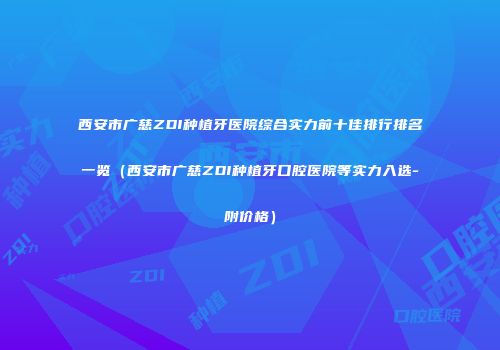 西安市广慈ZDI种植牙医院综合实力前十佳排行排名一览（西安市广慈ZDI种植牙口腔医院等实力入选-附价格）