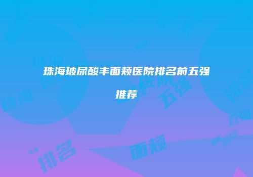 珠海玻尿酸丰面颊医院排名前五强推荐