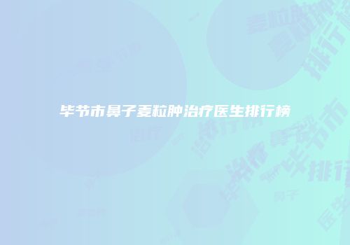 毕节市鼻子麦粒肿治疗医生排行榜
