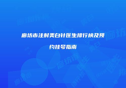 廊坊市注射美白针医生排行榜及预约挂号指南