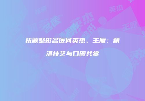 抚顺整形名医何英杰、王雁：精湛技艺与口碑共赏