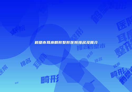鹤壁市耳廓畸形整形医院排名及简介