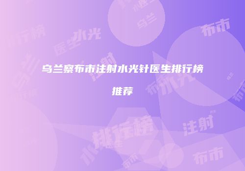 乌兰察布市注射水光针医生排行榜推荐