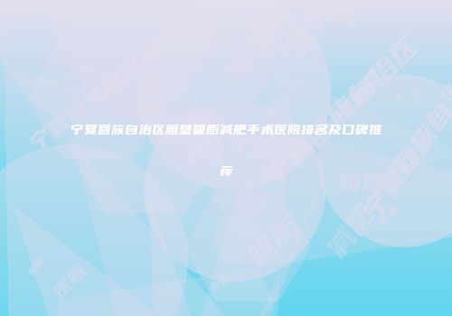 宁夏回族自治区腹壁吸脂减肥手术医院排名及口碑推荐