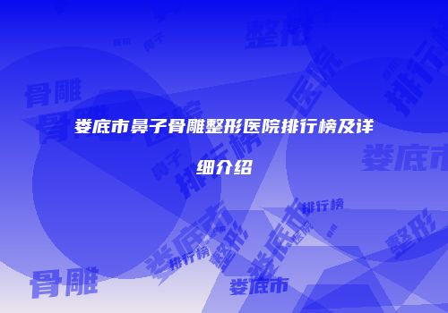 娄底市鼻子骨雕整形医院排行榜及详细介绍