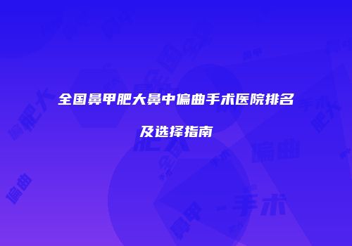 全国鼻甲肥大鼻中偏曲手术医院排名及选择指南
