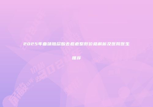 2025年曲靖玻尿酸去痘疤整形价格解析及医院医生推荐