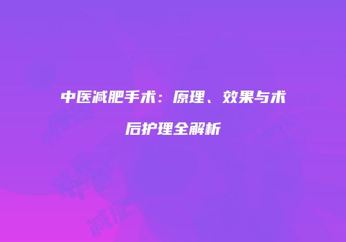 中医减肥手术：原理、效果与术后护理全解析