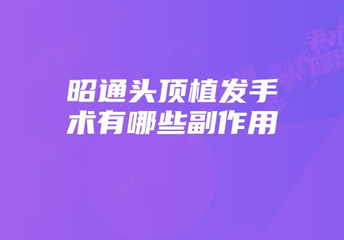 昭通头顶植发手术有哪些副作用
