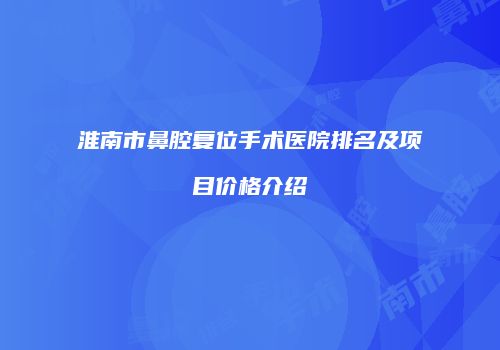 淮南市鼻腔复位手术医院排名及项目价格介绍