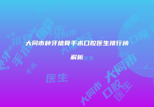 大同市种牙植骨手术口腔医生排行榜解析