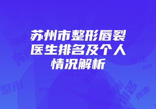 苏州市整形唇裂医生排名及个人情况解析