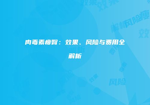 肉毒素瘦臀：效果、风险与费用全解析