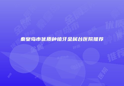 秦皇岛市优质种植牙金属台医院推荐