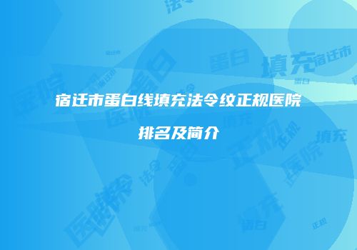 宿迁市蛋白线填充法令纹正规医院排名及简介