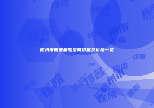 随州市眼皮吸脂医院排名及价格一览