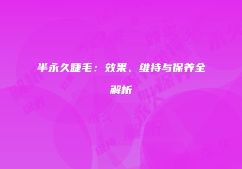 半永久睫毛：效果、维持与保养全解析