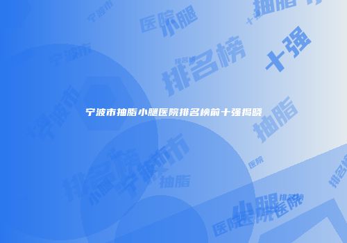 宁波市抽脂小腿医院排名榜前十强揭晓