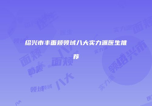 绍兴市丰面颊领域八大实力派医生推荐