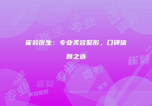 崔毅医生：专业美容整形，口碑信赖之选
