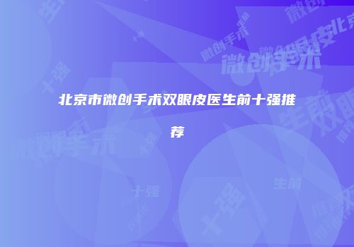 北京市微创手术双眼皮医生前十强推荐