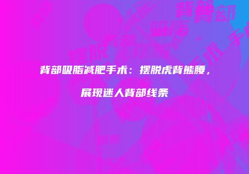 背部吸脂减肥手术：摆脱虎背熊腰，展现迷人背部线条