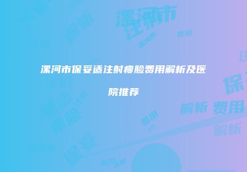漯河市保妥适注射瘦脸费用解析及医院推荐