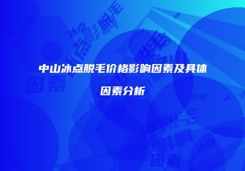 中山冰点脱毛价格影响因素及具体因素分析