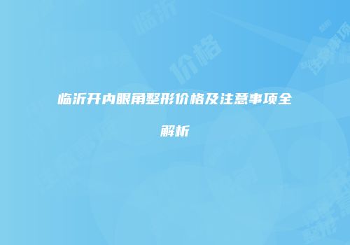 临沂开内眼角整形价格及注意事项全解析