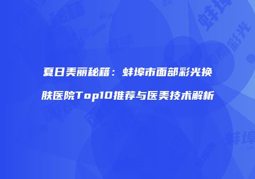 夏日美丽秘籍：蚌埠市面部彩光换肤医院Top10推荐与医美技术解析