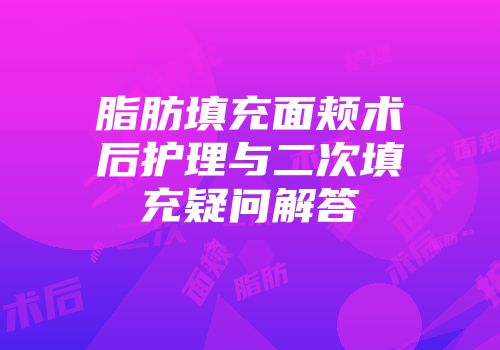 脂肪填充面颊术后护理与二次填充疑问解答
