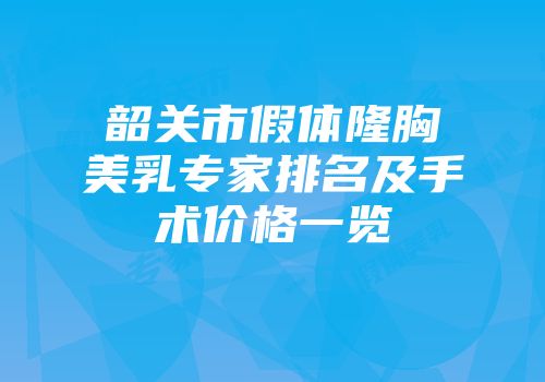 韶关市假体隆胸美乳专家排名及手术价格一览
