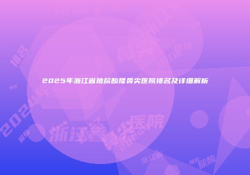 2025年浙江省玻尿酸隆鼻尖医院排名及详细解析