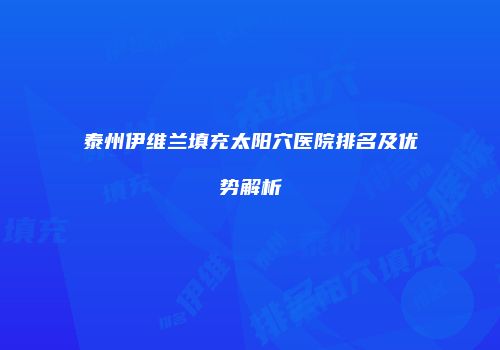 泰州伊维兰填充太阳穴医院排名及优势解析