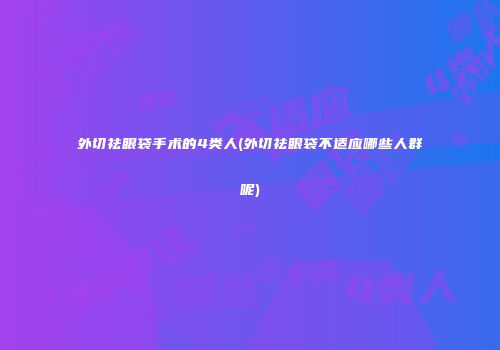 外切祛眼袋手术的4类人(外切祛眼袋不适应哪些人群呢)