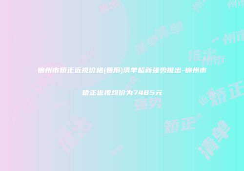 锦州市矫正近视价格(费用)清单超新强势推出-锦州市矫正近视均价为7485元