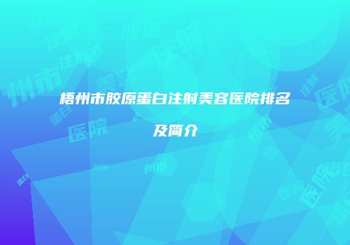 梧州市胶原蛋白注射美容医院排名及简介