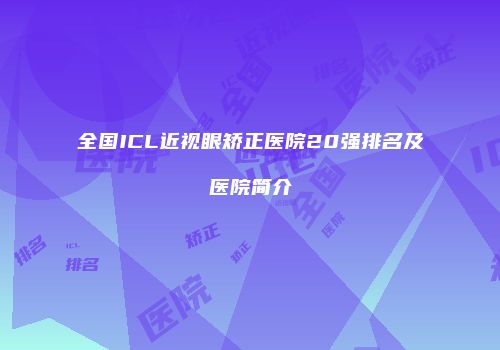 全国ICL近视眼矫正医院20强排名及医院简介