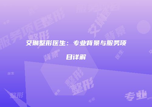 艾琳整形医生：专业背景与服务项目详解