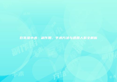 巨乳缩小术：副作用、手术方法与适用人群全解析
