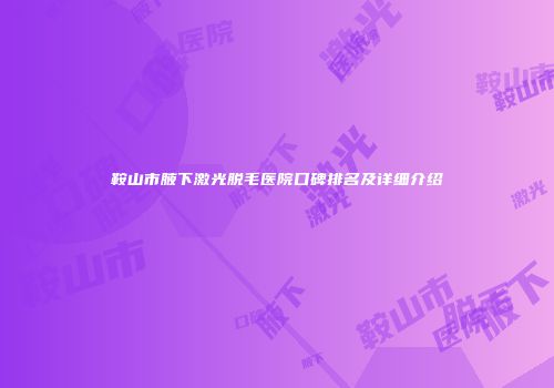 鞍山市腋下激光脱毛医院口碑排名及详细介绍